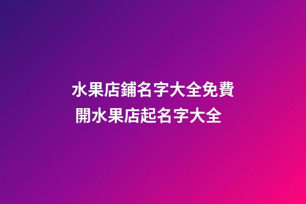 水果店鋪名字大全免費 開水果店起名字大全-第1張-店鋪起名-玄機派